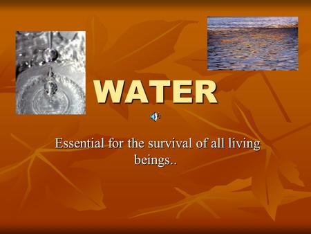 WATER Essential for the survival of all living beings.. Essential for the survival of all living beings..