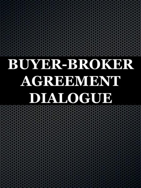 BUYER-BROKER AGREEMENT DIALOGUE. ( Come up with 5 what’s in it for the buyer benefits. ) “Mr. Buyer. Here are the benefits of working with me 1-5.If.