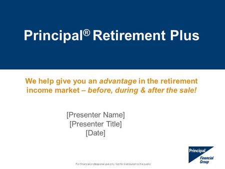 Principal ® Retirement Plus For financial professional use only. Not for distribution to the public. [Presenter Name] [Presenter Title] [Date] We help.
