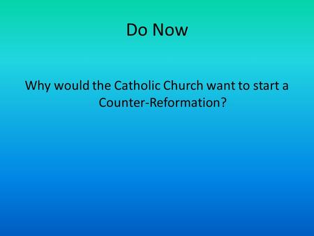 Do Now Why would the Catholic Church want to start a Counter-Reformation?
