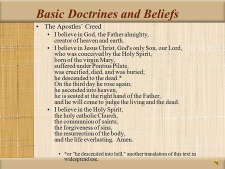 Basic Doctrines and Beliefs The Apostles’ Creed I believe in God, the Father almighty, creator of heaven and earth. I believe in Jesus Christ, God's only.