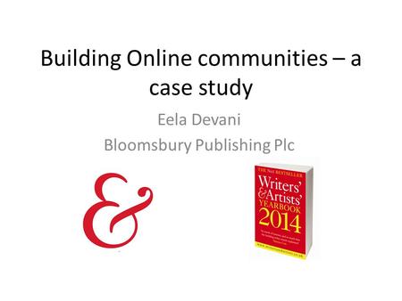 Building Online communities – a case study Eela Devani Bloomsbury Publishing Plc.