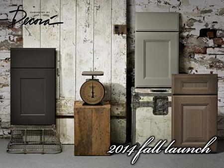 2014 FALL LAUNCH FALL 2014 PREMIUM AND TRENDING DESIGN OPTIONS −Transitional door styles −Gray finishes −Additional glazes −Product enhancements.