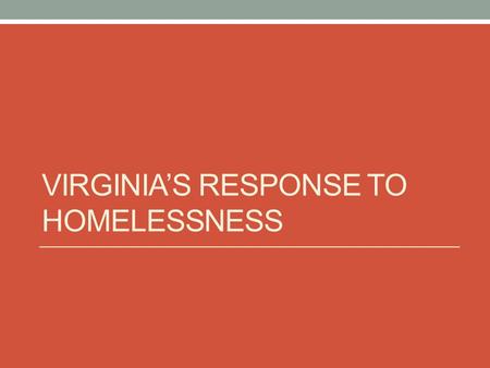 VIRGINIA’S RESPONSE TO HOMELESSNESS. Virginia’s Efforts to Reduce Homelessness  Executive Order 10 in May 2010 Established a housing policy framework.