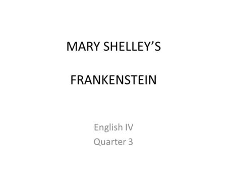 MARY SHELLEY’S FRANKENSTEIN English IV Quarter 3.