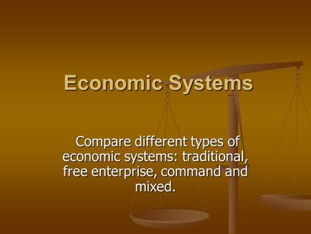 Economic Systems Economic Systems Compare different types of economic systems: traditional, free enterprise, command and mixed. Compare different types.