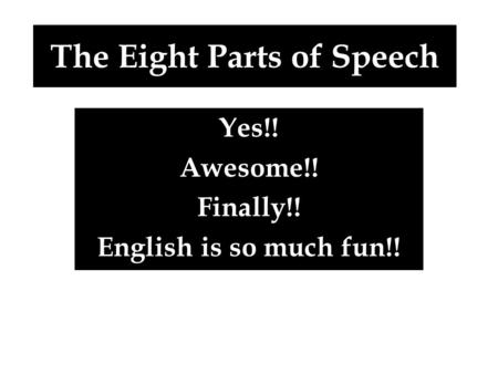 The Eight Parts of Speech Yes!! Awesome!! Finally!! English is so much fun!!
