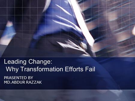 Leading Change: Why Transformation Efforts Fail PRASENTED BY MD.ABDUR RAZZAK.