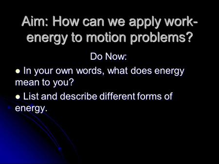 Aim: How can we apply work- energy to motion problems? Do Now: In your own words, what does energy mean to you? In your own words, what does energy mean.