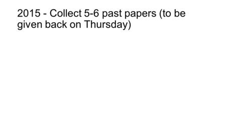 2015 - Collect 5-6 past papers (to be given back on Thursday)