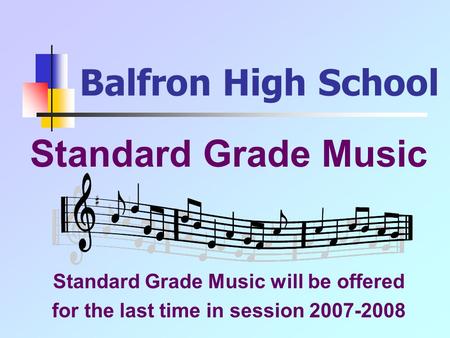 Balfron High School Standard Grade Music Standard Grade Music will be offered for the last time in session 2007-2008.