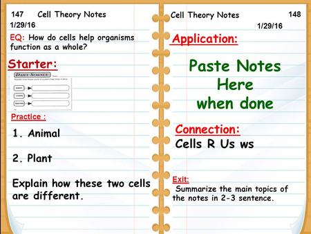 1/29/16 Starter: 1/20/15 147148 Cell Theory Notes Practice : 1. Animal 2. Plant Explain how these two cells are different. Exit: Summarize the main topics.