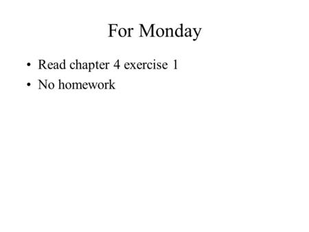 For Monday Read chapter 4 exercise 1 No homework.