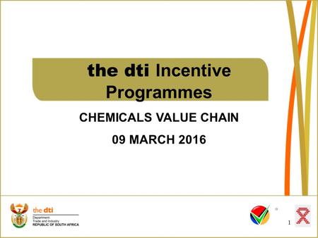 The dti Incentive Programmes CHEMICALS VALUE CHAIN 09 MARCH 2016 1.