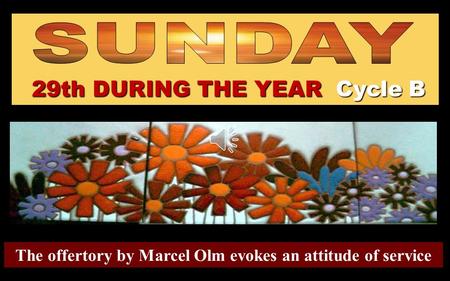 29th DURING THE YEAR Cycle B The offertory by Marcel Olm evokes an attitude of service.