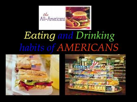 Eating and Drinking habits of AMERICANS. OVERVIEW  There are all kinds of canned, dried,frozen, prepackaged, precooked and prepared foods on sale in.