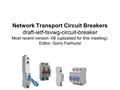 Network Transport Circuit Breakers draft-ietf-tsvwg-circuit-breaker Most recent version -08 (uploaded for this meeting). Editor: Gorry Fairhurst.