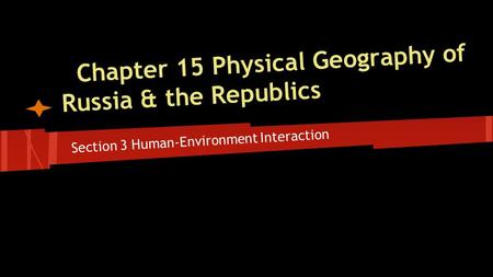 Chapter 15 Physical Geography of Russia & the Republics Section 3 Human-Environment Interaction.
