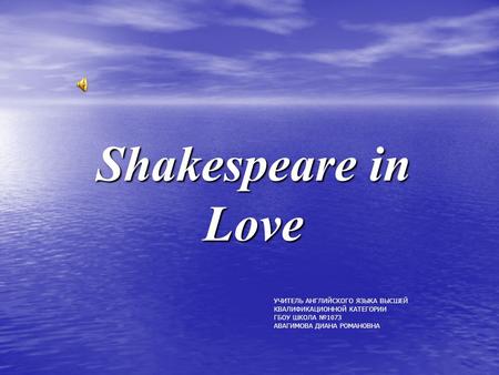 Shakespeare in Love УЧИТЕЛЬ АНГЛИЙСКОГО ЯЗЫКА ВЫСШЕЙ КВАЛИФИКАЦИОННОЙ КАТЕГОРИИ ГБОУ ШКОЛА №1073 АВАГИМОВА ДИАНА РОМАНОВНА.