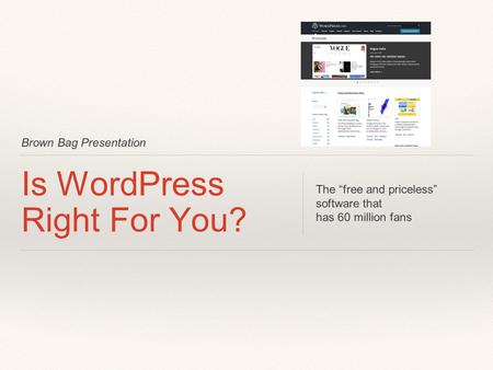 Brown Bag Presentation Is WordPress Right For You? The “free and priceless” software that has 60 million fans.