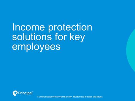 Income protection solutions for key employees For financial professional use only. Not for use in sales situations.