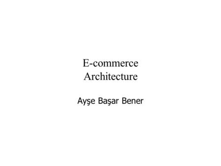 E-commerce Architecture Ayşe Başar Bener. Client Server Architecture E-commerce is based on client/ server architecture –Client processes requesting service.