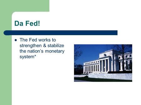 Da Fed! The Fed works to strengthen & stabilize the nation’s monetary system*