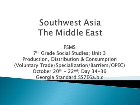 FSMS 7 th Grade Social Studies; Unit 3 Production, Distribution & Consumption (Voluntary Trade/Specialization/Barriers/OPEC) October 20 th – 22 nd ; Day.