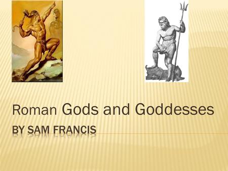 Roman Gods and Goddesses.  The Romans believed in many different gods and goddesses. For anything they had a god or goddess in charge. The Romans had.