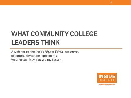 WHAT COMMUNITY COLLEGE LEADERS THINK A webinar on the Inside Higher Ed/Gallup survey of community college presidents Wednesday, May 4 at 2 p.m. Eastern.