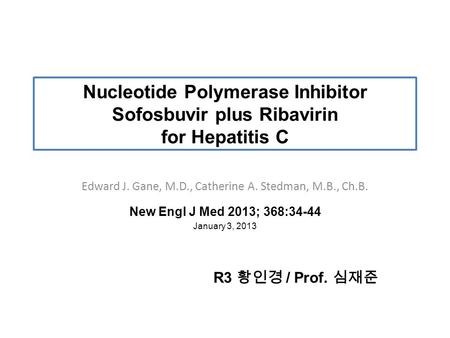 Nucleotide Polymerase Inhibitor Sofosbuvir plus Ribavirin for Hepatitis C Edward J. Gane, M.D., Catherine A. Stedman, M.B., Ch.B. New Engl J Med 2013;