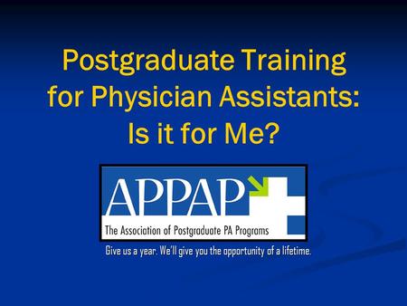 Postgraduate Training for Physician Assistants: Is it for Me? Give us a year. We’ll give you the opportunity of a lifetime.