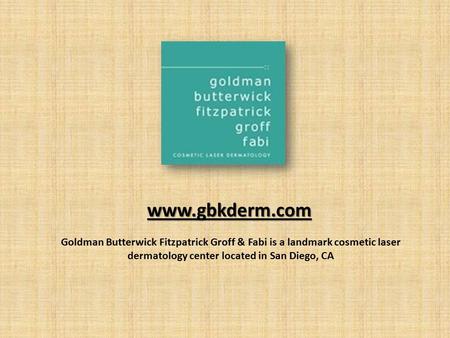 Www.gbkderm.com Goldman Butterwick Fitzpatrick Groff & Fabi is a landmark cosmetic laser dermatology center located in San Diego, CA.