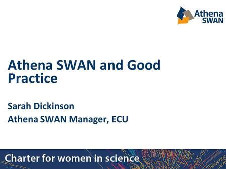 Athena SWAN and Good Practice Sarah Dickinson Athena SWAN Manager, ECU.