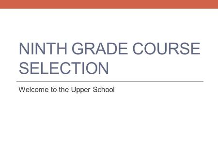 NINTH GRADE COURSE SELECTION Welcome to the Upper School.