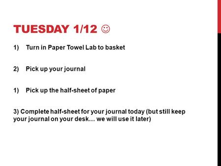 TUESDAY 1/12 1)Turn in Paper Towel Lab to basket 2)Pick up your journal 1)Pick up the half-sheet of paper 3) Complete half-sheet for your journal today.