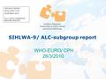 WHO-EURO/ CPH 26/3/2010 SIHLWA-9/ ALC-subgroup report SIHLWA-9/ NDPHS WHO-EURO/ CPH 24-26 March 2010 ALC (+ADO) SUBGROUP MEETING REPORT.