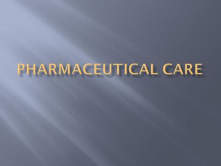  Pharmaceutical Care is a patient-centered, outcomes oriented pharmacy practice that requires the pharmacist to work in concert with the patient and.