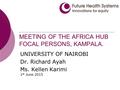 MEETING OF THE AFRICA HUB FOCAL PERSONS, KAMPALA. UNIVERSITY OF NAIROBI Dr. Richard Ayah Ms. Kellen Karimi 1 st June 2015.