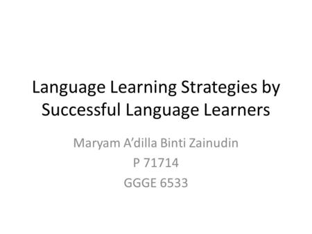 Language Learning Strategies by Successful Language Learners Maryam A’dilla Binti Zainudin P 71714 GGGE 6533.