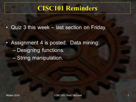 Winter 2016CISC101 - Prof. McLeod1 CISC101 Reminders Quiz 3 this week – last section on Friday. Assignment 4 is posted. Data mining: –Designing functions.
