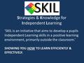 Strategies & Knowledge for Independent Learning ‘SKIL is an initiative that aims to develop a pupils Independent Learning skills in a positive learning.