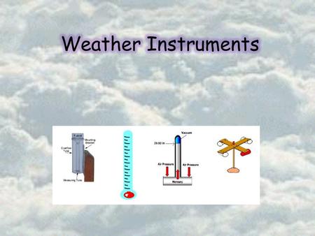 Predicting the Weather o Importance o Weather changes o Storm / tornado warnings o Everyday necessity o Tools to Predict o Thermometer o Barometer o Anemometer.