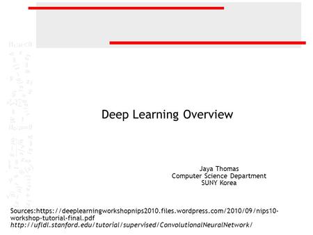 Deep Learning Overview Sources:https://deeplearningworkshopnips2010.files.wordpress.com/2010/09/nips10- workshop-tutorial-final.pdf