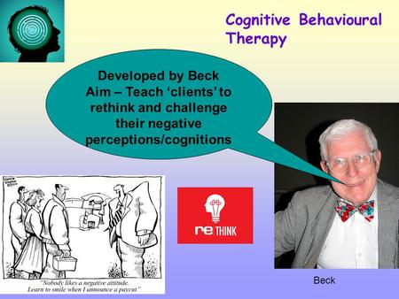 Beck Cognitive Behavioural Therapy Developed by Beck Aim – Teach ‘clients’ to rethink and challenge their negative perceptions/cognitions.