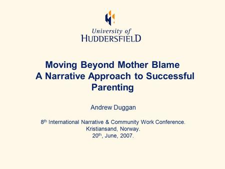 Moving Beyond Mother Blame A Narrative Approach to Successful Parenting Andrew Duggan 8 th International Narrative & Community Work Conference. Kristiansand,