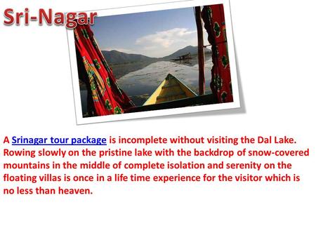 A Srinagar tour package is incomplete without visiting the Dal Lake. Rowing slowly on the pristine lake with the backdrop of snow-covered mountains in.