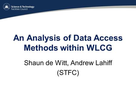 An Analysis of Data Access Methods within WLCG Shaun de Witt, Andrew Lahiff (STFC)