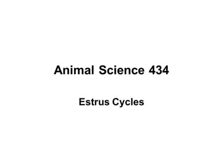Animal Science 434 Estrus Cycles.