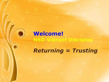 Welcome! NSD Vibrant Disciples Returning = Trusting.